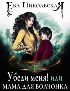 Убеди меня! или Мама для волчонка - Ева Геннадьевна Никольская