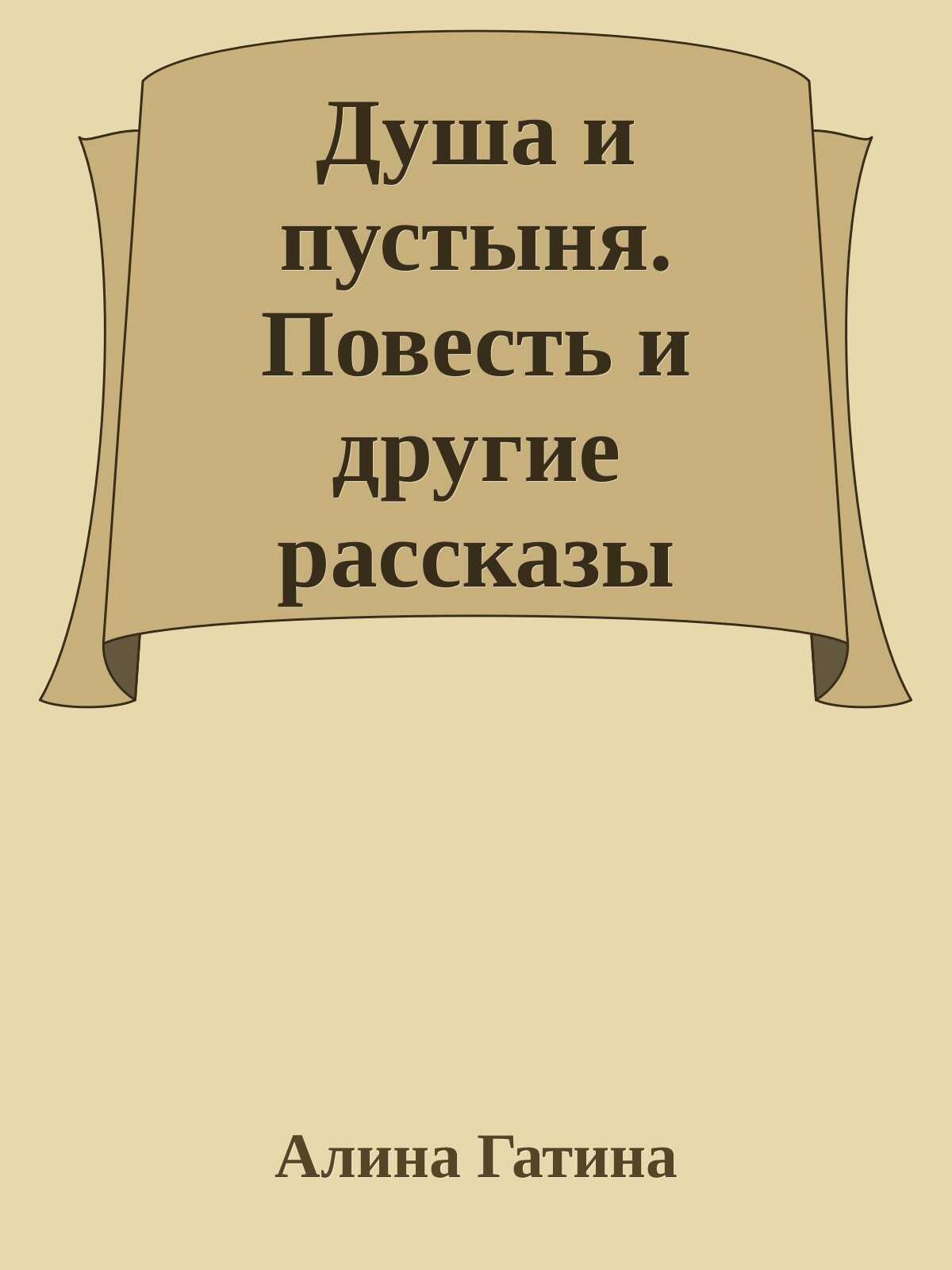 Душа и пустыня. Повесть и другие рассказы - Алина Гатина
