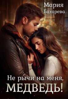 Не рычи на меня, Медведь! - Мария Бахарева