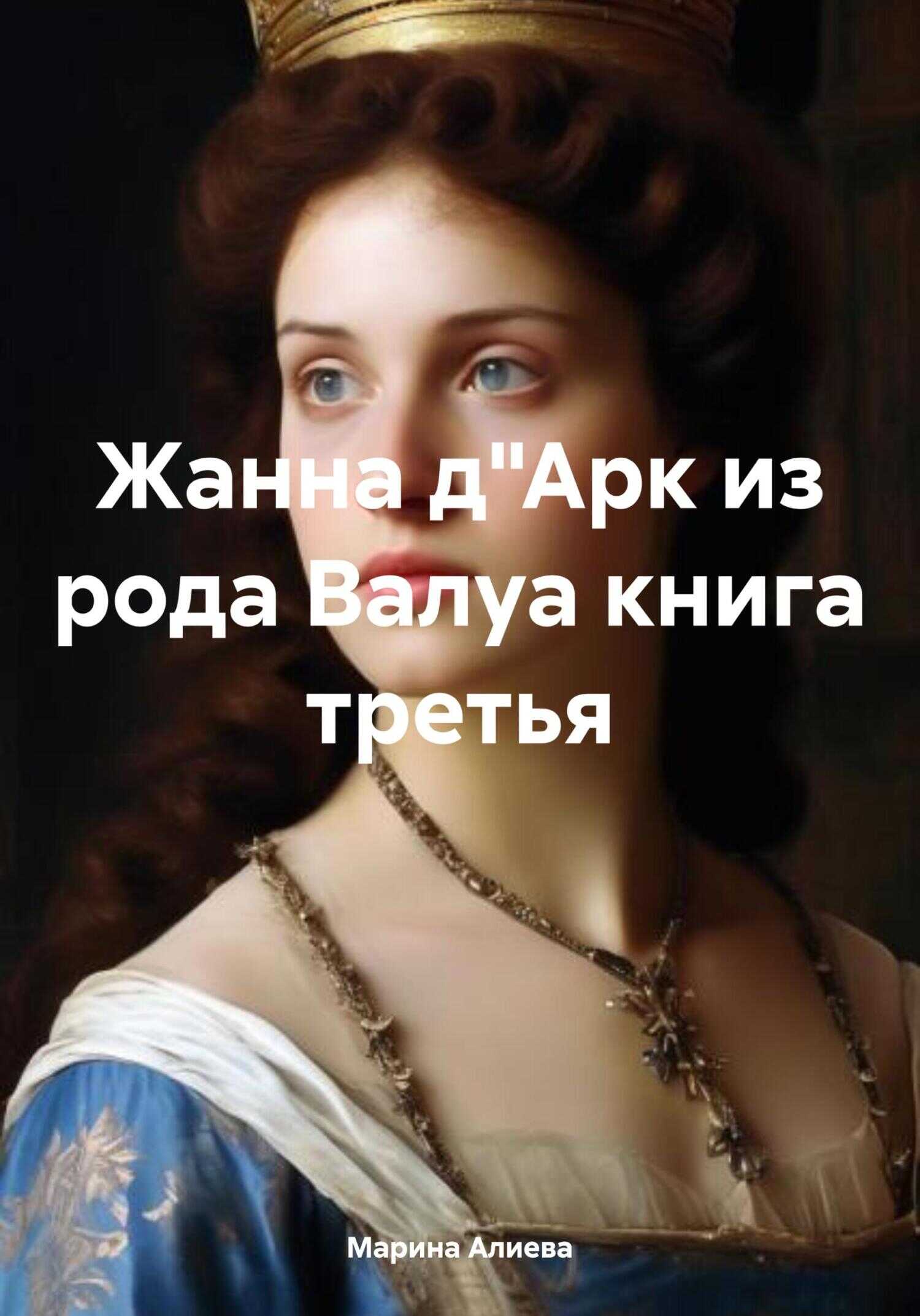 Жанна д&#039;Арк из рода Валуа. Книга 3 - Марина Алиева