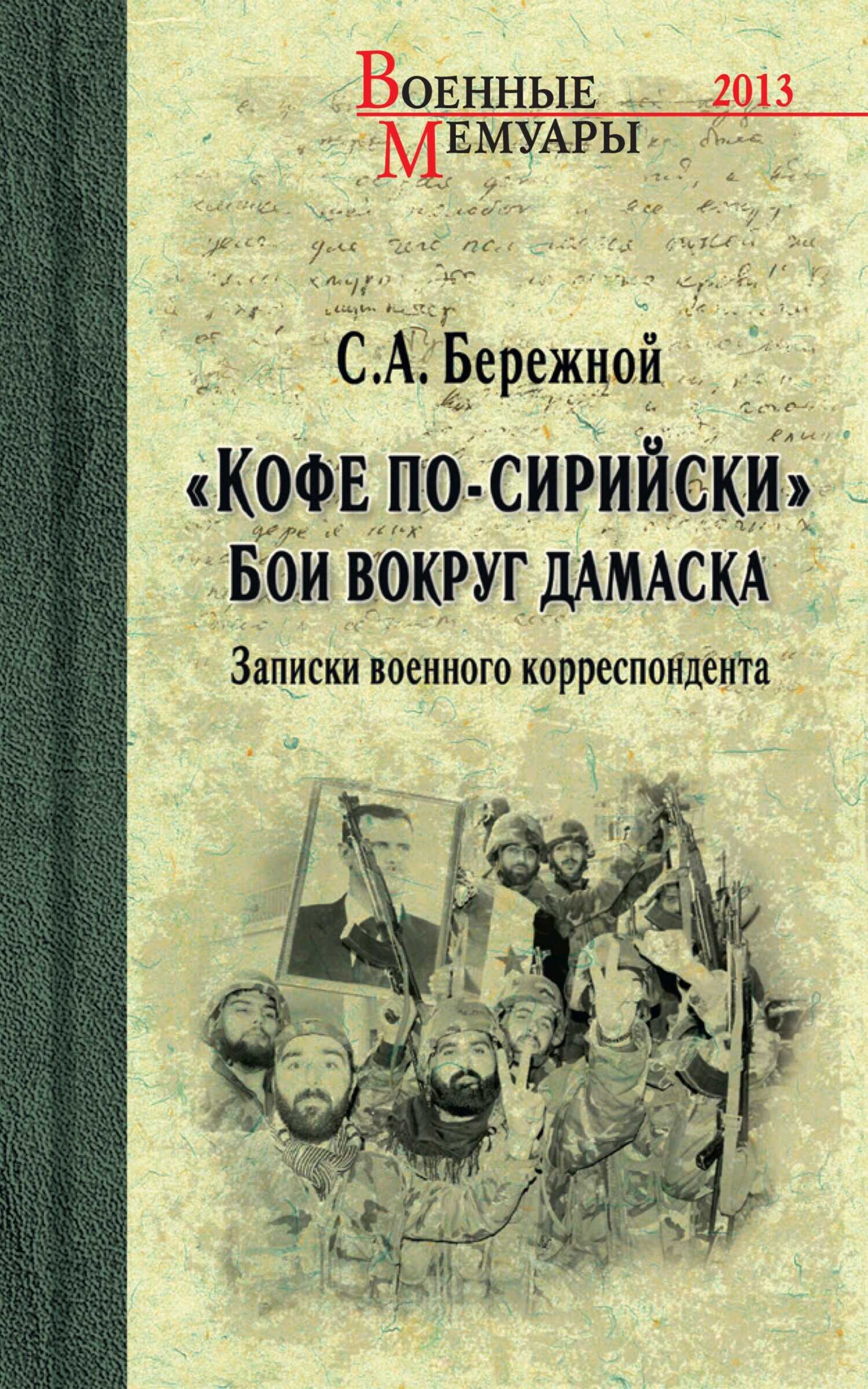 «Кофе по-сирийски». Бои вокруг Дамаска. Записки военного корреспондента - Сергей Александрович Бережной