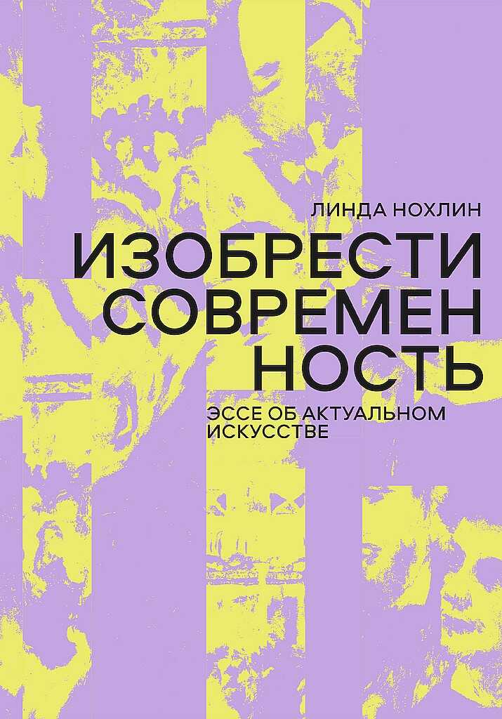 Изобрести современность. Эссе об актуальном искусстве - Линда Нохлин