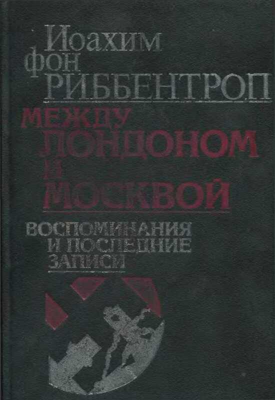 Между Лондоном и Москвой: Воспоминания и последние записи - Иоахим фон Риббентроп