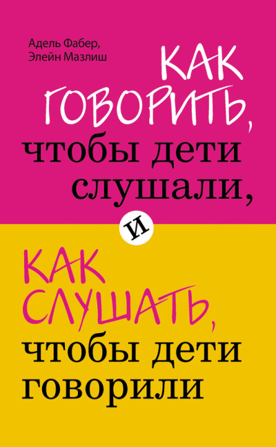 Мазлиш Элейн, Фабер Адель – Как говорить, чтобы дети слушали, и как слушать, чтобы дети говорили