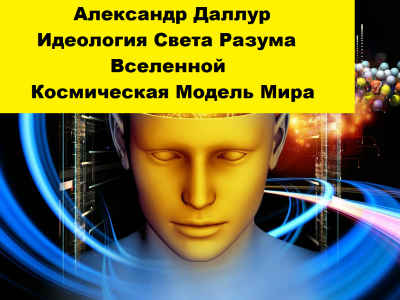Даллур Александр – Идеология Света Разума Вселенной. Космическая Модель Мира