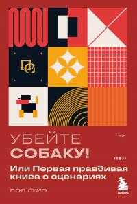 Убейте собаку! Или Первая правдивая книга о сценариях - Пол Гуйо