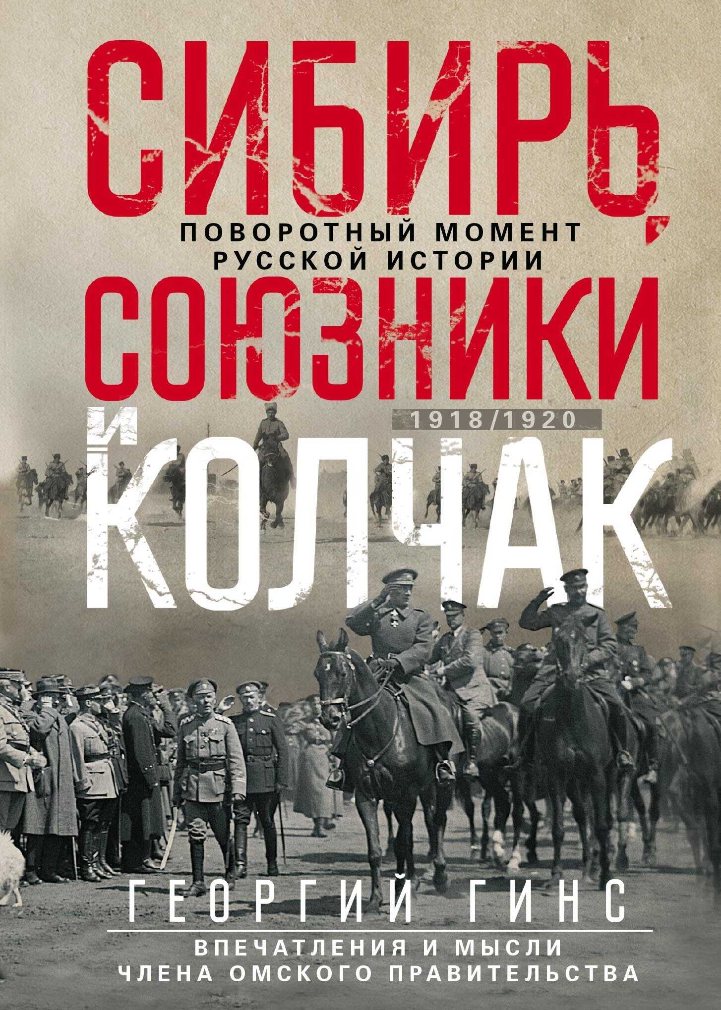 Сибирь, союзники и Колчак. Поворотный момент русской истории. 1918—1920 гг. Впечатления и мысли члена Омского правительства - Георгий Константинович Гинс