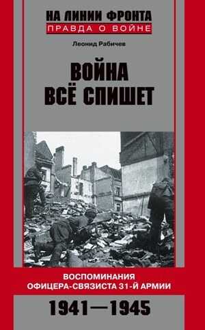 Война все спишет. Воспоминания офицера-связиста 31 армии. 1941-1945 - Леонид Николаевич Рабичев