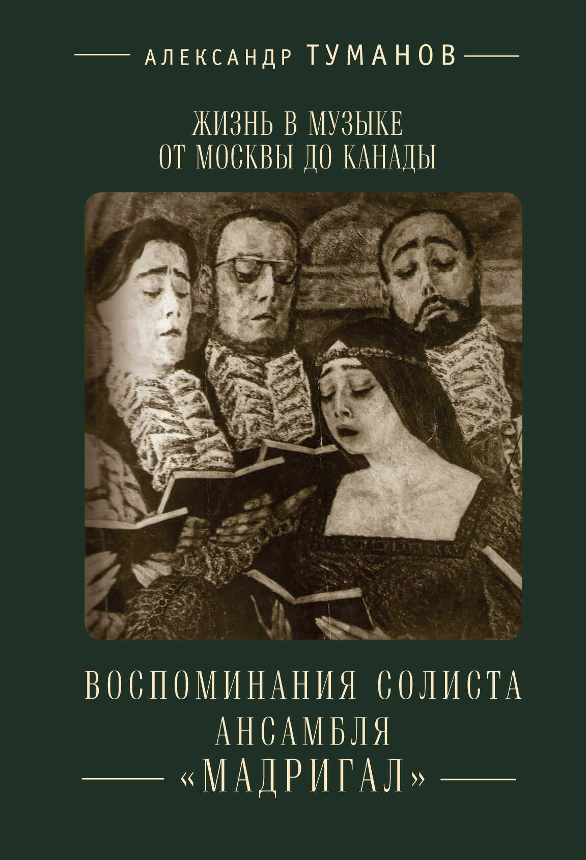Жизнь в музыке от Москвы до Канады. Воспоминания солиста ансамбля «Мадригал» - Александр Н. Туманов