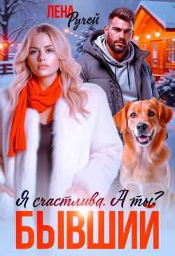 Бывший. Я счастлива. А ты? - Лена Ручей