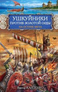 Ушкуйники против Золотой Орды. На острие меча - Виктор Карпенко