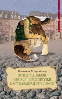 История жизни венской проститутки, рассказанная ею самой. Книга 1 - Жозефина Мутценбахер