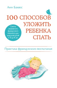 100 способов уложить ребенка спать. Эффективные советы французского психолога - Анн Бакюс