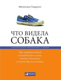 Что видела собака. Про первопроходцев, гениев второго плана, поздние таланты, а также другие истории - Малкольм Гладуэлл