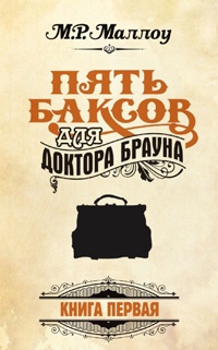 Пять баксов для доктора Брауна. Книга 1 - М. Р. Маллоу