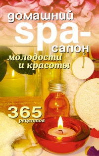 Домашний SPA-салон молодости и красоты. 365 рецептов - Татьяна Лагутина