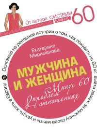 Мужчина и женщина. Минус 60 проблем в отношениях - Екатерина Мириманова
