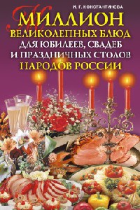 Миллион великолепных блюд для юбилеев, свадеб и праздничных столов народов России - Ирина Константинова