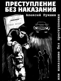 Преступление без наказания или наказание без преступления - Алексей Лукшин