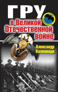 ГРУ в Великой Отечественной войне - Александр Колпакиди