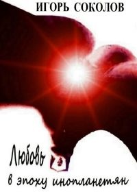 Любовь в эпоху инопланетян - Игорь Соколов
