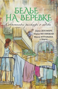 Белье на веревке. Современные рассказы о любви (сборник) - Дарья Дезомбре