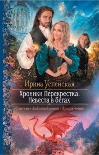 Хроники Перекрёстка. Невеста в бегах - Ирина Успенская