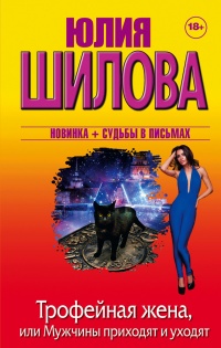 Трофейная жена, или Мужчины приходят и уходят - Юлия Шилова