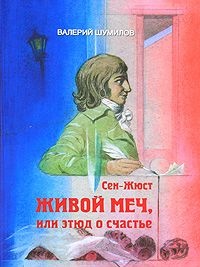 Сен-Жюст. Живой меч, или Этюд о счастье - Валерий Шумилов