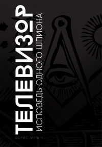 Телевизор. Исповедь одного шпиона - Борис Мячин