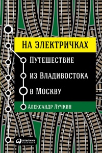 На электричках. Путешествие из Владивостока в Москву - Александр Лучкин