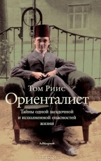 Ориенталист. Тайны одной загадочной и исполненной опасностей жизни - Том Рейсс