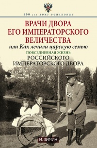 Врачи двора его Императорского величества, или Как лечили царскую семью - Игорь Зимин