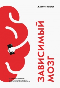 Зависимый мозг. От курения до соцсетей. Почему мы заводим вредные привычки и как от них избавиться - Жадсон Брюер