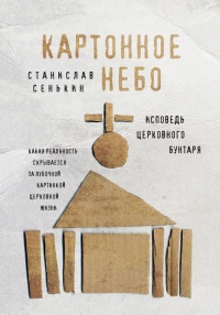 Картонное Небо. Исповедь церковного бунтаря - Станислав Сенькин