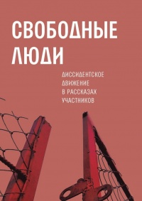 Свободные люди. Диссидентское движение в рассказах участников - Александр Архангельский