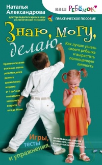 Знаю, могу, делаю. Как лучше узнать своего ребенка и вырастить полноценную личность - Наталья Александрова