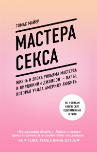 Мастера секса. Жизнь и эпоха Уильяма Мастерса и Вирджинии Джонсон – пары, которая учила Америку любить - Томас Майер