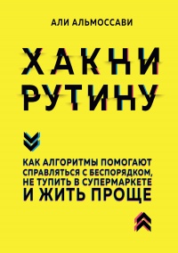 Хакни рутину. Как алгоритмы помогают справляться с беспорядком, не тупить в супермаркете и жить проще - Али Альмоссави