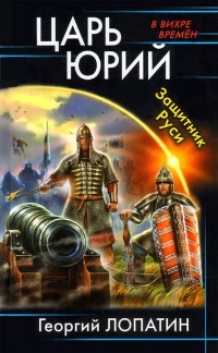 Царь Юрий. Защитник Руси  - Георгий Лопатин