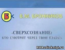 Бронников Вячеслав - Сверхсознание, кто смотрит через твои глаза?