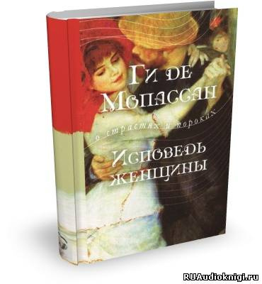 Ги де мопассан женщины. Ги де Мопассан Исповедь. Мопассан Исповедь женщины. Наше сердце ги де Мопассан книга.